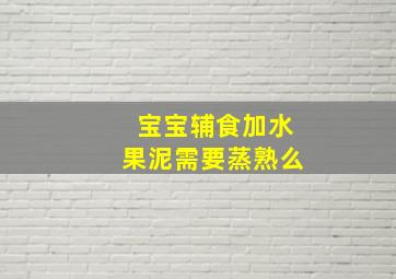 宝宝辅食加水果泥需要蒸熟么