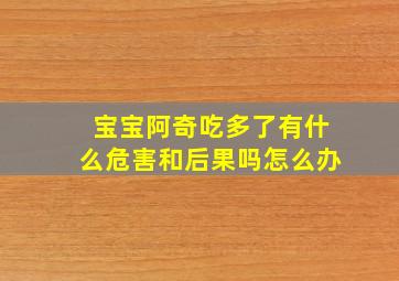 宝宝阿奇吃多了有什么危害和后果吗怎么办