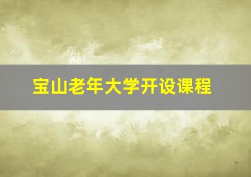 宝山老年大学开设课程