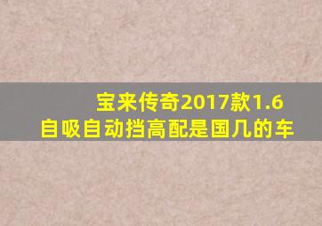 宝来传奇2017款1.6自吸自动挡高配是国几的车