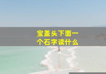 宝盖头下面一个石字读什么