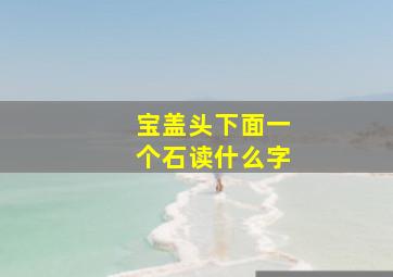 宝盖头下面一个石读什么字