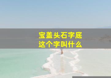 宝盖头石字底这个字叫什么