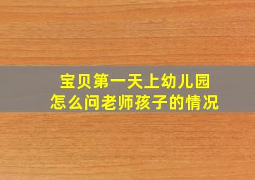 宝贝第一天上幼儿园怎么问老师孩子的情况