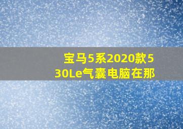 宝马5系2020款530Le气囊电脑在那