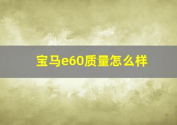 宝马e60质量怎么样