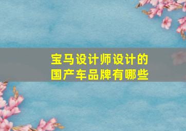 宝马设计师设计的国产车品牌有哪些