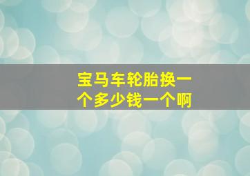 宝马车轮胎换一个多少钱一个啊