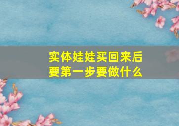 实体娃娃买回来后要第一步要做什么