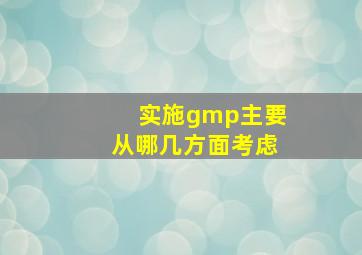 实施gmp主要从哪几方面考虑