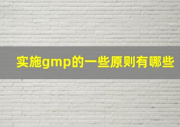 实施gmp的一些原则有哪些