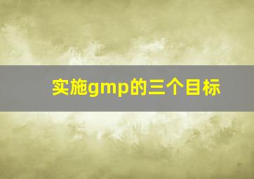 实施gmp的三个目标