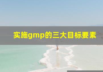 实施gmp的三大目标要素