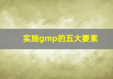 实施gmp的五大要素