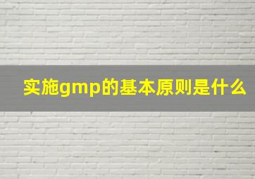 实施gmp的基本原则是什么