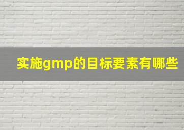 实施gmp的目标要素有哪些