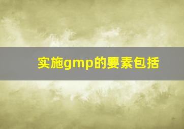 实施gmp的要素包括