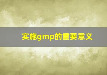 实施gmp的重要意义