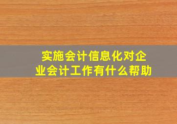 实施会计信息化对企业会计工作有什么帮助