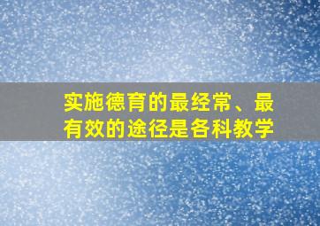 实施德育的最经常、最有效的途径是各科教学