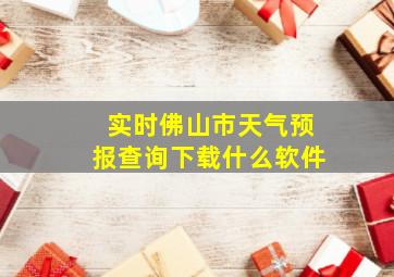 实时佛山市天气预报查询下载什么软件