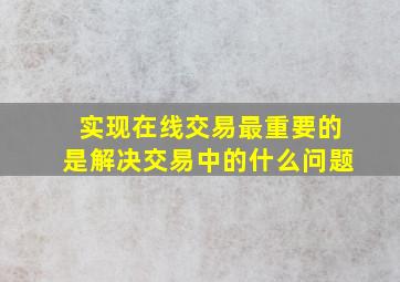 实现在线交易最重要的是解决交易中的什么问题