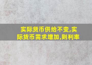 实际货币供给不变,实际货币需求增加,则利率