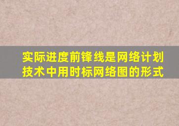 实际进度前锋线是网络计划技术中用时标网络图的形式