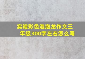 实验彩色泡泡龙作文三年级300字左右怎么写