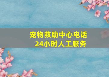 宠物救助中心电话24小时人工服务