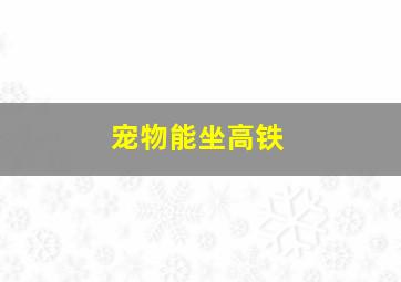 宠物能坐高铁