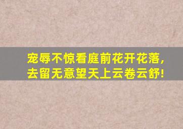 宠辱不惊看庭前花开花落,去留无意望天上云卷云舒!