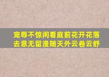 宠辱不惊闲看庭前花开花落去意无留漫随天外云卷云舒