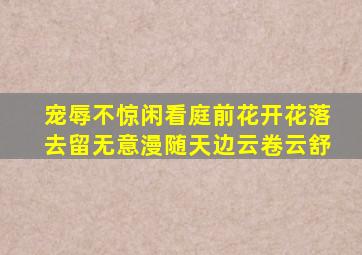 宠辱不惊闲看庭前花开花落去留无意漫随天边云卷云舒