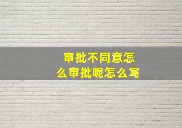 审批不同意怎么审批呢怎么写