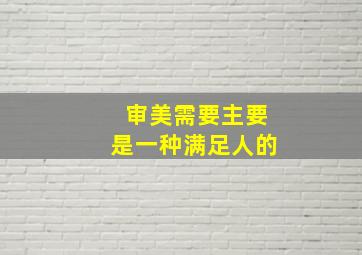 审美需要主要是一种满足人的