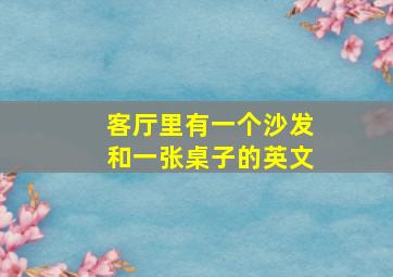 客厅里有一个沙发和一张桌子的英文