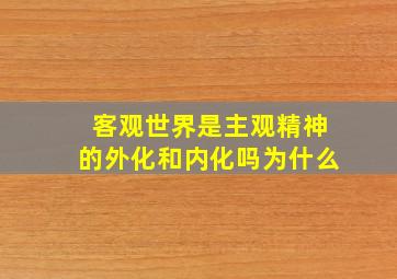 客观世界是主观精神的外化和内化吗为什么