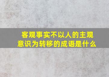 客观事实不以人的主观意识为转移的成语是什么