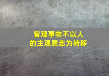 客观事物不以人的主观意志为转移