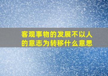 客观事物的发展不以人的意志为转移什么意思