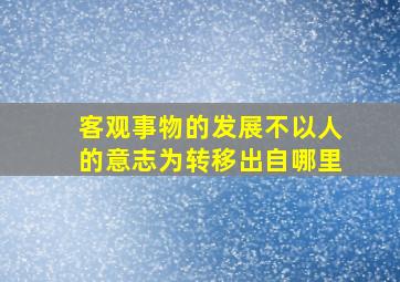 客观事物的发展不以人的意志为转移出自哪里