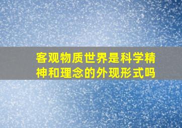 客观物质世界是科学精神和理念的外现形式吗