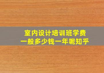 室内设计培训班学费一般多少钱一年呢知乎