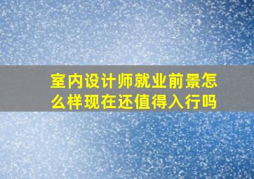 室内设计师就业前景怎么样现在还值得入行吗