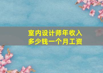 室内设计师年收入多少钱一个月工资