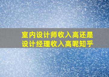 室内设计师收入高还是设计经理收入高呢知乎