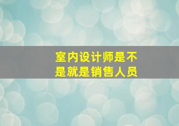 室内设计师是不是就是销售人员