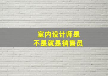 室内设计师是不是就是销售员