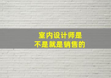 室内设计师是不是就是销售的